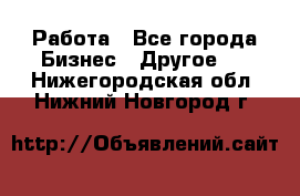 Работа - Все города Бизнес » Другое   . Нижегородская обл.,Нижний Новгород г.